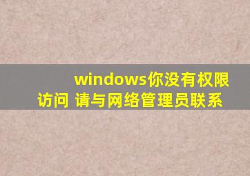 windows你没有权限访问 请与网络管理员联系